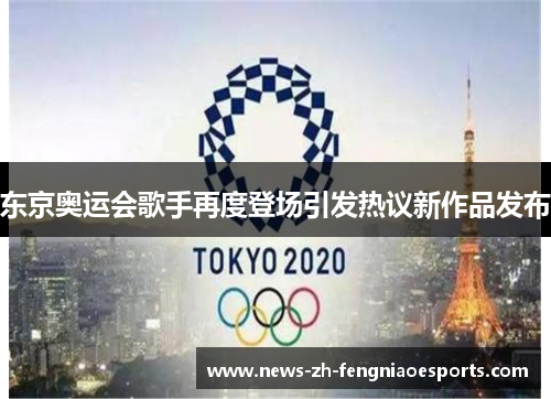 东京奥运会歌手再度登场引发热议新作品发布